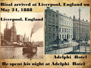 Adelphi Hotel
Liverpool, England
He spent his night at Adelphi Hotel
Rizal arrived at Liverpool, England on
May 24, 1888
 