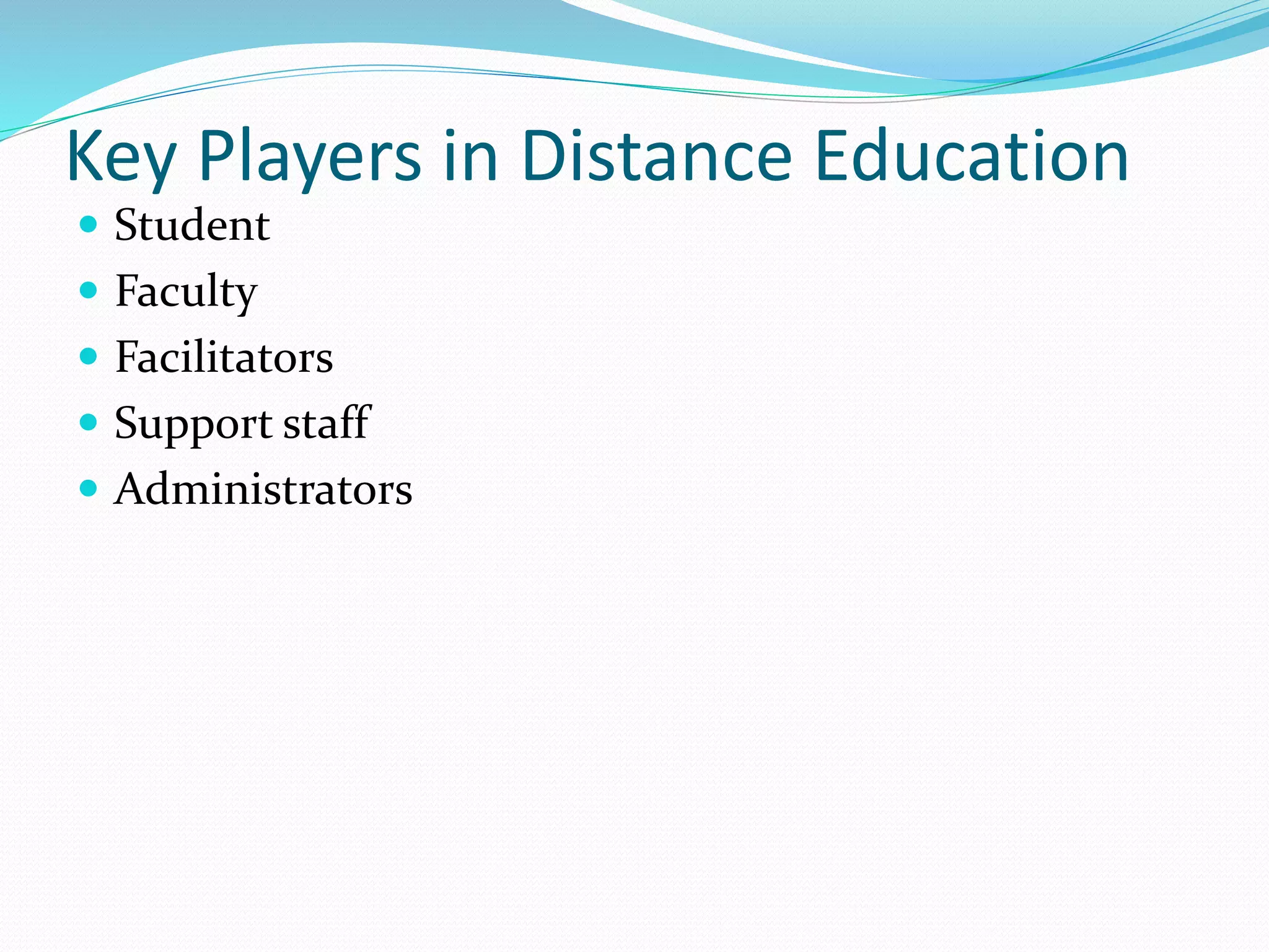 Key Players in Distance Education 
 Student 
 Faculty 
 Facilitators 
 Support staff 
 Administrators 
 
