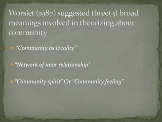 Worslet (1987) suggested three(3) broad meanings involved in theorizing about community“Community as locality”