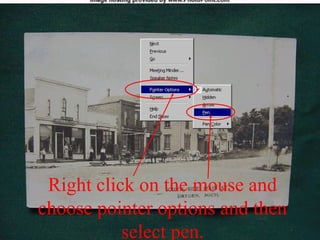 Right click on the mouse and
choose pointer options and then
select pen.
 