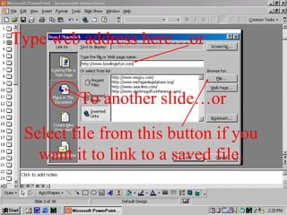 Type web address here…or
Select file from this button if you
want it to link to a saved file.
To another slide…or
 