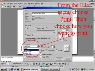 From the File
menu choose
Print. Then
choose how you
want to print.
 