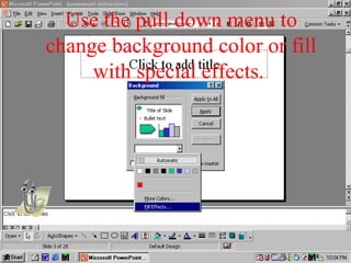 Use the pull down menu to
change background color or fill
with special effects.
 