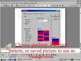 Choose gradient, a texture,
pattern, or saved picture to use as
background.
 
