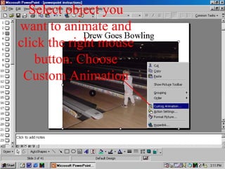 Select object you
want to animate and
click the right mouse
button. Choose
Custom Animation
 