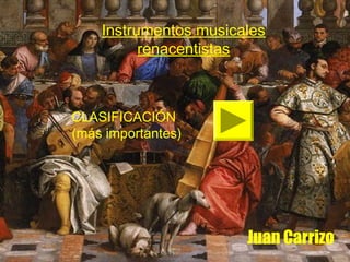Instrumentos musicales
renacentistas

CLASIFICACIÓN
(más importantes)

Juan Carrizo

 
