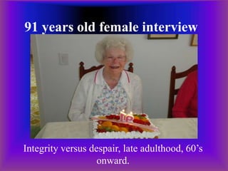 91 years old female interview




Integrity versus despair, late adulthood, 60’s
                   onward.
 
