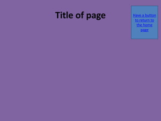 Title of page Have a button
to return to
the home
page
 