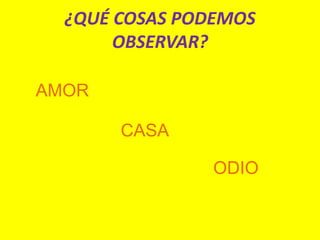 ¿QUÉ COSAS PODEMOS
OBSERVAR?
AMOR
ODIO
CASA
 