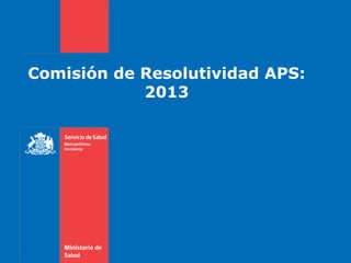 Comisión de Resolutividad APS:
2013

 