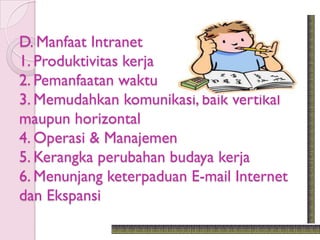 D. Manfaat Intranet
1. Produktivitas kerja
2. Pemanfaatan waktu
3. Memudahkan komunikasi, baik vertikal
maupun horizontal
4. Operasi & Manajemen
5. Kerangka perubahan budaya kerja
6. Menunjang keterpaduan E-mail Internet
dan Ekspansi
 