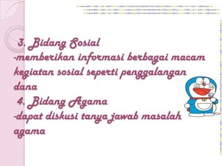 3. Bidang Sosial
-memberikan informasi berbagai macam
kegiatan sosial seperti penggalangan
dana
 4. Bidang Agama
-dapat diskusi tanya jawab masalah
agama
 
