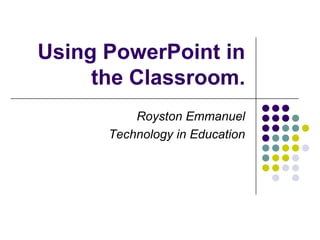 Using PowerPoint in the Classroom. Royston Emmanuel Technology in Education 