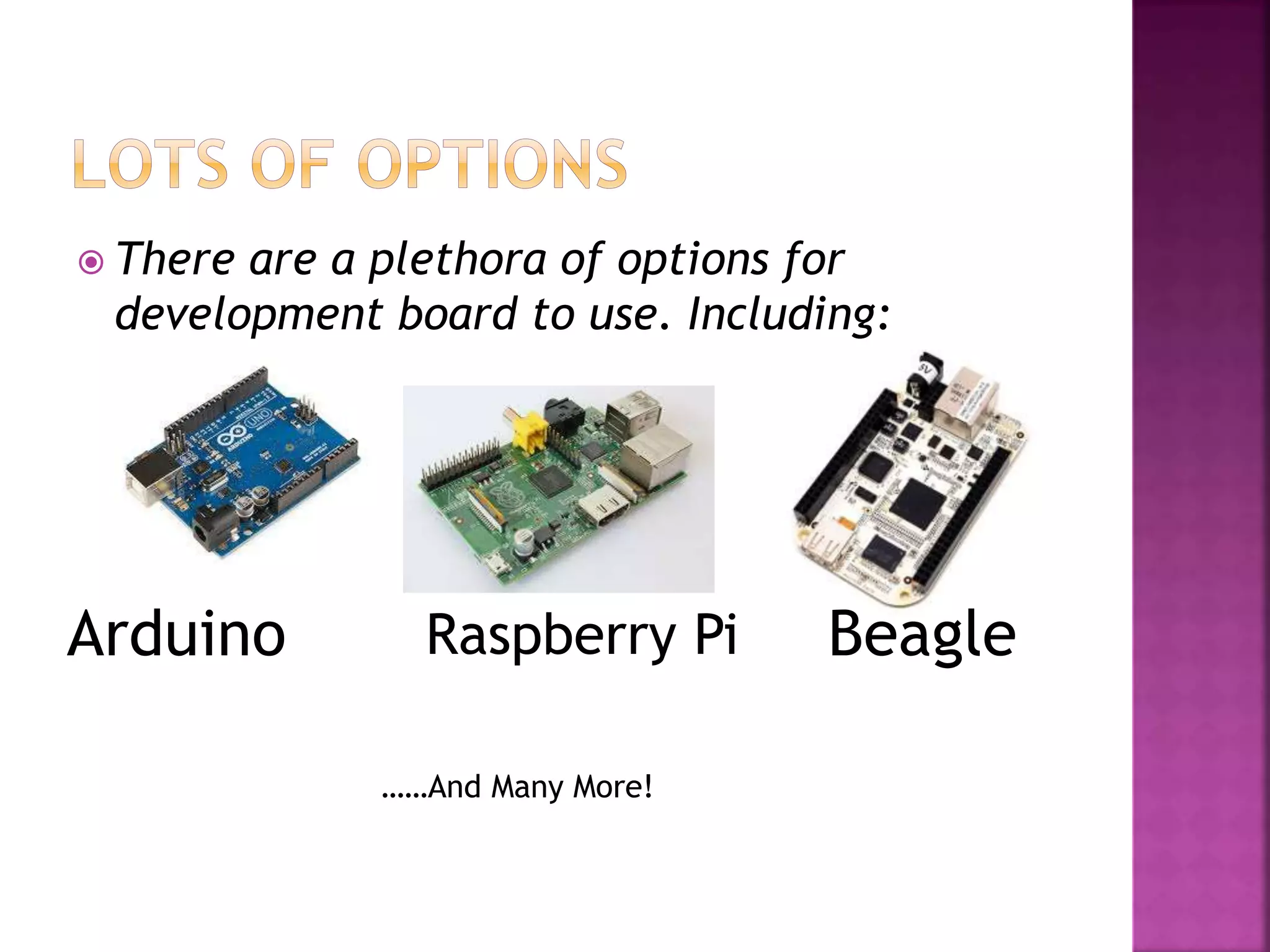  There are a plethora of options for
development board to use. Including:
Arduino Raspberry Pi Beagle
……And Many More!
 