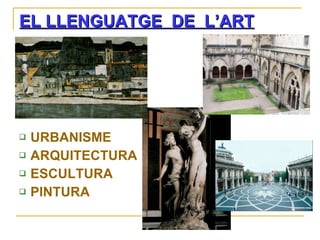 EL LLENGUATGE  DE  L’ART URBANISME ARQUITECTURA ESCULTURA PINTURA 