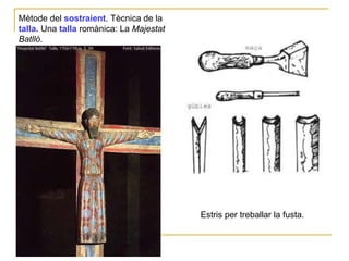 Mètode del  sostraient . Tècnica de la  talla.   Una  talla  romànica: La  Majestat Batlló . Estris per treballar la fusta.  