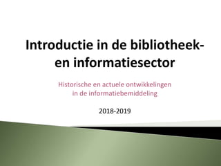 Introductie in de bibliotheek-
en informatiesector
Historische en actuele ontwikkelingen
in de informatiebemiddeling
2018-2019
 