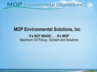 MOP Environmental Solutions, Inc It’s NOT MAGIC . . . It’s MOP Maximum Oil Pickup, Sorbent and Solutions 