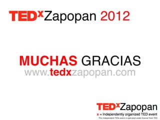 Zapopan 2012!


MUCHAS GRACIAS!
www.tedxzapopan.com!



            This	
  independent	
  TEDx	
  event	
  is	
  operated	
  under	
  license	
  from	
  TED.	
  
 