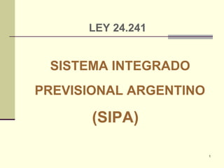 1
LEY 24.241
SISTEMA INTEGRADO
PREVISIONAL ARGENTINO
(SIPA)
 