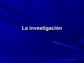 La investigaciónLa investigación
 