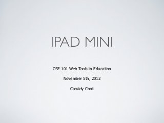 IPAD MINI
CSE 101 Web Tools in Education

     November 5th, 2012

        Cassidy Cook
 