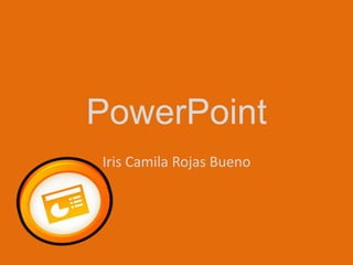 PowerPoint
Iris Camila Rojas Bueno
 