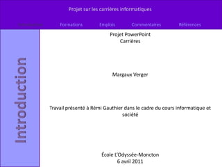 Projet PowerPoint Carrières Margaux Verger Travail présenté à Rémi Gauthier dans le cadre du cours informatique et société École L’Odyssée-Moncton 6 avril 2011 