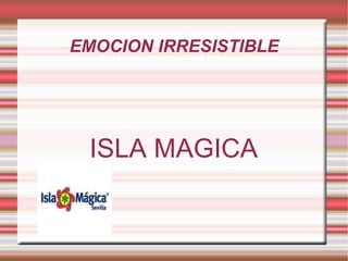 EMOCION IRRESISTIBLE ISLA MAGICA 