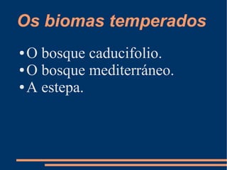 Os biomas temperados
● O bosque caducifolio.
● O bosque mediterráneo.

● A estepa.
 