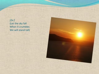 [2x:]
(Let the sky fall
When it crumbles
We will stand tall)

 