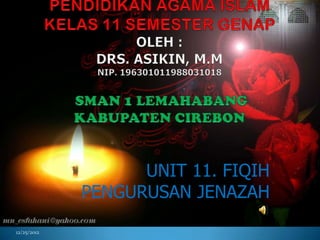 UNIT 11. FIQIH
             PENGURUSAN JENAZAH

12/25/2012
 