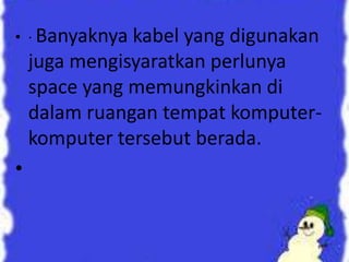 • · Banyaknya

kabel yang digunakan
juga mengisyaratkan perlunya
space yang memungkinkan di
dalam ruangan tempat komputerkomputer tersebut berada.

•

 
