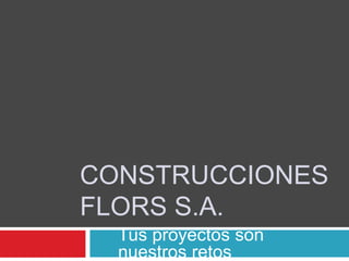 CONSTRUCCIONES
FLORS S.A.
Tus proyectos son
nuestros retos

 
