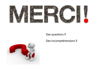 Des questions ?
Des incompréhensions ?
 