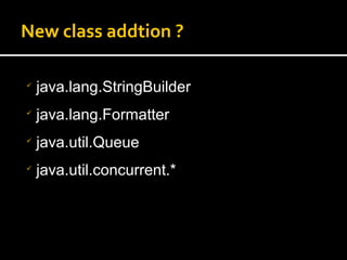 New class addtion ?

java.lang.StringBuilder

java.lang.Formatter

java.util.Queue

java.util.concurrent.*
 