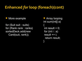 Enhanced for loop (foreach)(cont)
 More example
for (Suit suit : suits)
for (Rank rank : ranks)
sortedDeck.add(new
Card(suit, rank));
 Array looping
int sum(int[] a)
{
int result = 0;
for (int i : a)
result += i;
return result;
}
 