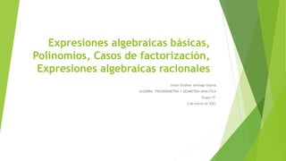 Expresiones algebraicas básicas,
Polinomios, Casos de factorización,
Expresiones algebraicas racionales
Jeison Esteban Santiago Ospina
ALGEBRA, TRIGONOMETRIA Y GEOMETRIA ANALITICA
Grupo:19
2 de marzo de 2021
 
