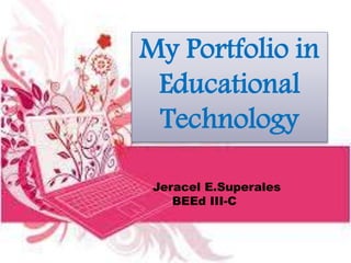 My Portfolio in
Educational
Technology
Jeracel E.Superales
BEEd III-C
 