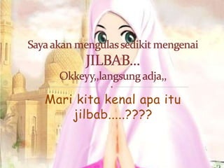 Mari kita kenal apa itu
    jilbab.....????
 