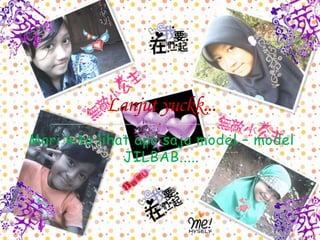 Mari kita lihat apa saja model – model
              JILBAB.....
 