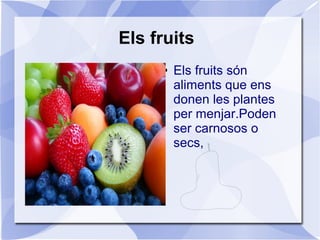 Els fruits
● Els fruits són
aliments que ens
donen les plantes
per menjar.Poden
ser carnosos o
secs,
 