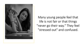 Many young people feel that
life is not fair or that things
"never go their way." They feel
"stressed out" and confused.
 