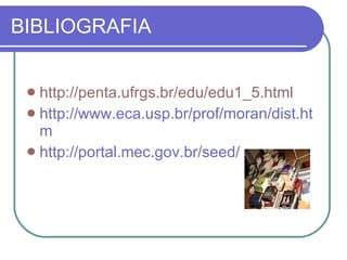 BIBLIOGRAFIA http://penta.ufrgs.br/edu/edu1_5.html http://www.eca.usp.br/prof/moran/dist.htm http://portal.mec.gov.br/seed/ 