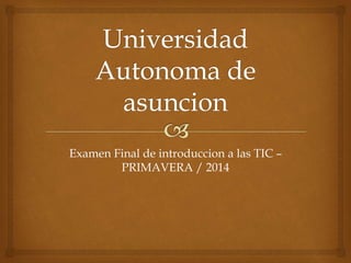 Examen Final de introduccion a las TIC – 
PRIMAVERA / 2014 
 