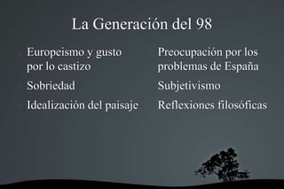 La Generación del 98
 Europeismo y gusto
por lo castizo
 Sobriedad
 Idealización del paisaje
 Preocupación por los
pro...