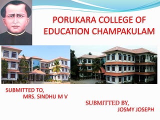 PORUKARA COLLEGE OF
EDUCATION CHAMPAKULAM
SUBMITTED TO,
MRS. SINDHU M V
SUBMITTED BY,
JOSMY JOSEPH
 