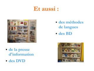 Et aussi :
●

●

●

●

de la presse
d'information
des DVD

des méthodes
de langues
des BD

 
