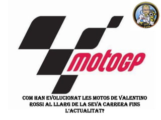 Com han evolucionat les motos de Valentino Rossi al llarg de la seva carrera fins l’actualitat? 