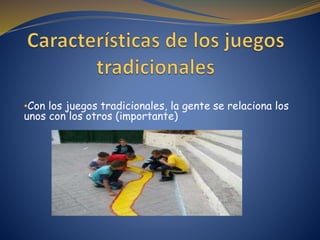 •Con los juegos tradicionales, la gente se relaciona los
unos con los otros (importante)
 